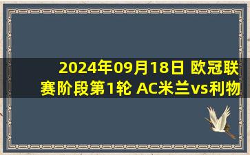 2024年09月18日 欧冠联赛阶段第1轮 AC米兰vs利物浦 全场录像